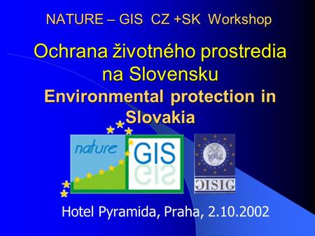 NATURE – GIS CZ +SK Workshop Hotel Pyramida, Praha, 2.10.2002 Ochrana životného prostredia na Slovensku Environmental protection in Slovakia.