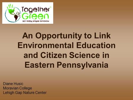 An Opportunity to Link Environmental Education and Citizen Science in Eastern Pennsylvania Diane Husic Moravian College Lehigh Gap Nature Center.