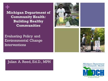 + Julian A. Reed, Ed.D., MPH Evaluating Policy and Environmental Change Interventions Michigan Department of Community Health: Building Healthy Communities.