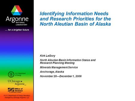 Identifying Information Needs and Research Priorities for the North Aleutian Basin of Alaska Kirk LaGory North Aleutian Basin Information Status and Research.