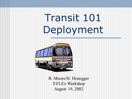 Transit 101 Deployment B. Moore/H. Honegger T-FLEx Workshop August 19, 2002.