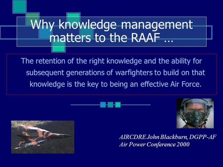 The retention of the right knowledge and the ability for subsequent generations of warfighters to build on that knowledge is the key to being an effective.