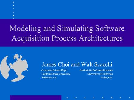 Modeling and Simulating Software Acquisition Process Architectures James Choi and Walt Scacchi Computer Science Dept. Institute for Software Research California.