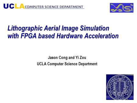 Lithographic Aerial Image Simulation with FPGA based Hardware Acceleration Jason Cong and Yi Zou UCLA Computer Science Department.