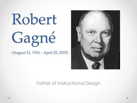 Robert Gagné (August 21, 1916 – April 28, 2002) Father of Instructional Design.