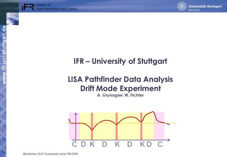 Www.ifr.uni-stuttgart.de Institute of Flight Mechanics and Control Barcelona, LISA7 Symposium, June 17th 2008 IFR – University of Stuttgart LISA Pathfinder.