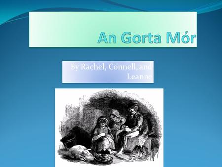 By Rachel, Connell, and Leanne. The beginning The Great Famine started in September 1845. It first started in Wexford and Waterford. November was the.