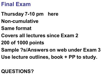 Final Exam Thursday 7-10 pm here Non-cumulative Same format Covers all lectures since Exam 2 200 of 1000 points Sample ?s/Answers on web under Exam 3 Use.