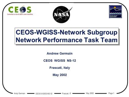 Andy Germain CEOS-WGISS-NS-12 Page 1 Frascati, IT May 2002 CEOS-WGISS-Network Subgroup Network Performance Task Team Andrew Germain CEOS WGISS NS-12 Frascati,