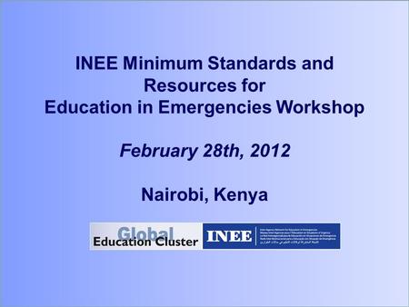 INEE Minimum Standards and Resources for Education in Emergencies Workshop February 28th, 2012 Nairobi, Kenya.