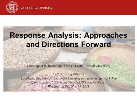 Response Analysis: Approaches and Directions Forward Christopher B. Barrett and Erin C. Lentz, Cornell University LRP Learning Alliance Local And Regional.