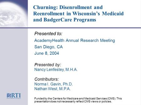 Churning: Disenrollment and Reenrollment in Wisconsin’s Medicaid and BadgerCare Programs Presented to: AcademyHealth Annual Research Meeting San Diego,