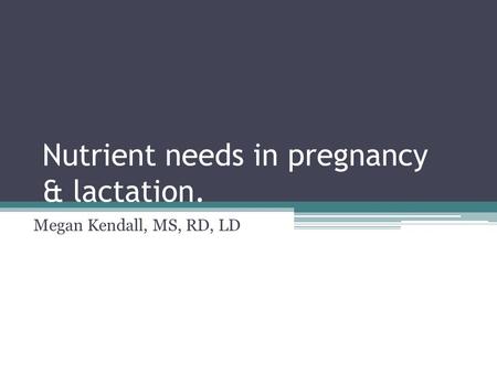 Nutrient needs in pregnancy & lactation. Megan Kendall, MS, RD, LD.