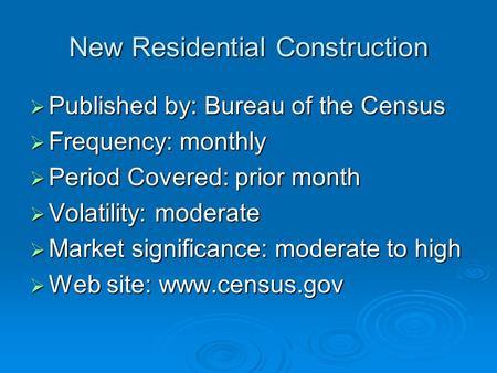 New Residential Construction  Published by: Bureau of the Census  Frequency: monthly  Period Covered: prior month  Volatility: moderate  Market significance: