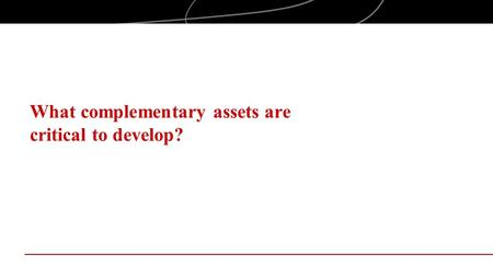 What complementary assets are critical to develop?