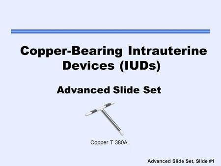 Advanced Slide Set, Slide #1 Copper-Bearing Intrauterine Devices (IUDs) Advanced Slide Set Copper T 380A.