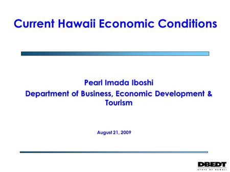 Pearl Imada Iboshi Department of Business, Economic Development & Tourism Current Hawaii Economic Conditions August 21, 2009.