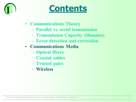 Postacademic Interuniversity Course in Information Technology – Module C1p1 Contents Communications Theory –Parallel vs. serial transmission –Transmission.