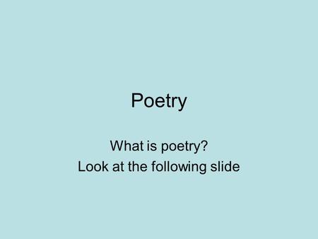 Poetry What is poetry? Look at the following slide.