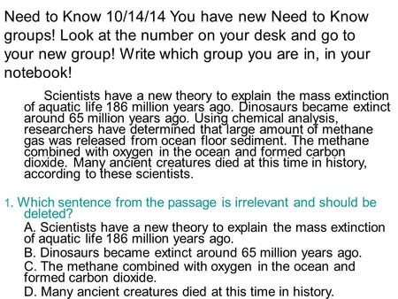 Need to Know 10/14/14 You have new Need to Know groups! Look at the number on your desk and go to your new group! Write which group you are in, in your.