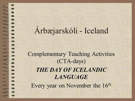 Árbæjarskóli - Iceland Complementary Teaching Activities (CTA-days) THE DAY OF ICELANDIC LANGUAGE Every year on November the 16 th.