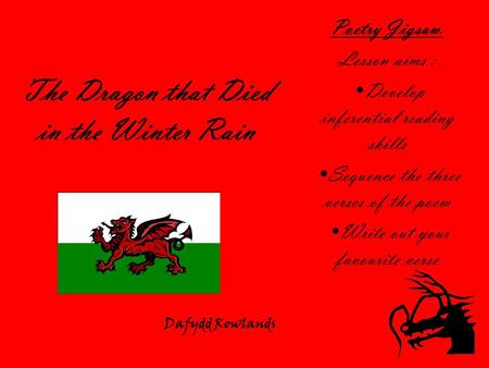 The Dragon that Died in the Winter Rain Poetry Jigsaw. Lesson aims : Develop inferential reading skills Sequence the three verses of the poem Write out.