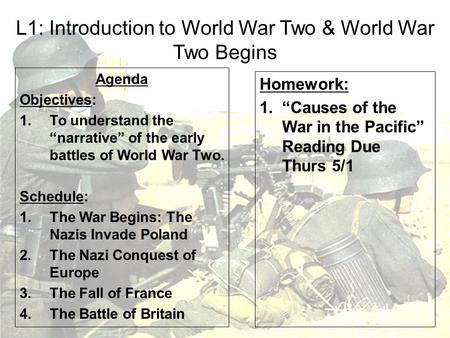 L1: Introduction to World War Two & World War Two Begins Agenda Objectives: 1.To understand the “narrative” of the early battles of World War Two. Schedule: