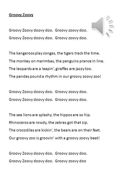 Groovy Zoovy Groovy Zoovy doovy doo. Groovy zoovy doo. The kangaroos play congas, the tigers track the time. The monkey on marimbas, the penguins prance.