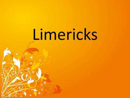 Limericks. Looking at Limericks Limericks are humorous verses which are made up of five lines.