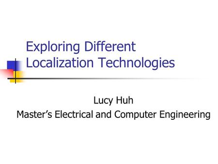 Exploring Different Localization Technologies Lucy Huh Master’s Electrical and Computer Engineering.