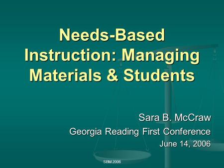 SBM 2006 Needs-Based Instruction: Managing Materials & Students Sara B. McCraw Georgia Reading First Conference June 14, 2006.