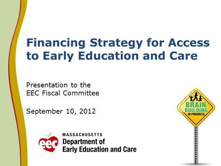 Financing Strategy for Access to Early Education and Care Presentation to the EEC Fiscal Committee September 10, 2012.