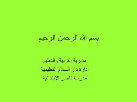 بسم الله الرحمن الرحيم مديرية التربية والتعليم ادارة دار السلام التعليمية مدرسة ناصر الابتدائية.