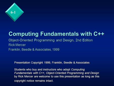 6-1 Computing Fundamentals with C++ Object-Oriented Programming and Design, 2nd Edition Rick Mercer Franklin, Beedle & Associates, 1999 Presentation Copyright.