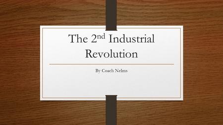 The 2 nd Industrial Revolution By Coach Nelms. The First I.R. saw the rise of The Second I.R. gave rise to steel chemicals electricity and which led to.