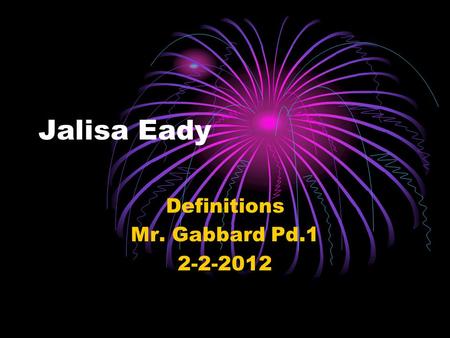 Jalisa Eady Definitions Mr. Gabbard Pd.1 2-2-2012.