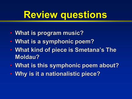 Review questions What is program music? What is program music? What is a symphonic poem? What is a symphonic poem? What kind of piece is Smetana’s The.