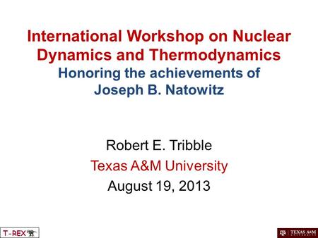 International Workshop on Nuclear Dynamics and Thermodynamics Honoring the achievements of Joseph B. Natowitz Robert E. Tribble Texas A&M University August.