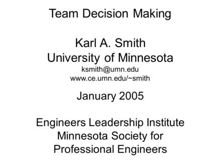 Team Decision Making Karl A. Smith University of Minnesota  January 2005 Engineers Leadership Institute Minnesota Society.