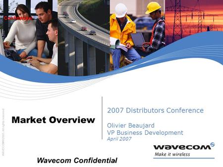 WAVECOM©2005. All rights reserved Confidential 1 Market Overview 2007 Distributors Conference Olivier Beaujard VP Business Development April 2007 Wavecom.