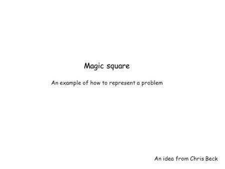 Magic square An example of how to represent a problem An idea from Chris Beck.