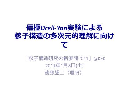 偏極 Drell-Yan 実験による 核子構造の多次元的理解に向け て 「核子構造研究の新展開 2011 2011 年 1 月 8 日 ( 土 ) 後藤雄二（理研）