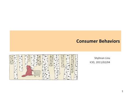 1 Consumer Behaviors Shyhnan Liou ICID, 2011/02/04.