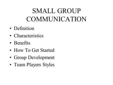 SMALL GROUP COMMUNICATION Definition Characteristics Benefits How To Get Started Group Development Team Players Styles.