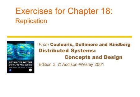 Exercises for Chapter 18: Replication From Coulouris, Dollimore and Kindberg Distributed Systems: Concepts and Design Edition 3, © Addison-Wesley 2001.