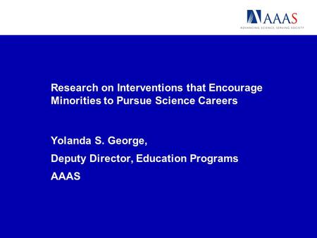 Research on Interventions that Encourage Minorities to Pursue Science Careers Yolanda S. George, Deputy Director, Education Programs AAAS.