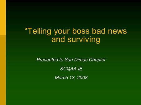 “Telling your boss bad news and surviving Presented to San Dimas Chapter SCQAA-IE March 13, 2008.