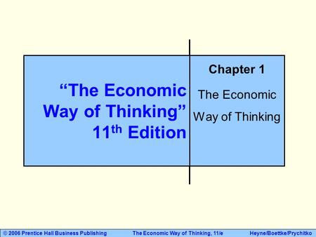 © 2006 Prentice Hall Business Publishing The Economic Way of Thinking, 11/e Heyne/Boettke/Prychitko “The Economic Way of Thinking” 11 th Edition Chapter.