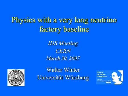 Physics with a very long neutrino factory baseline IDS Meeting CERN March 30, 2007 Walter Winter Universität Würzburg.