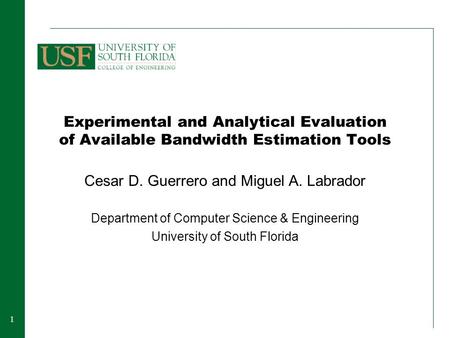 11 Experimental and Analytical Evaluation of Available Bandwidth Estimation Tools Cesar D. Guerrero and Miguel A. Labrador Department of Computer Science.